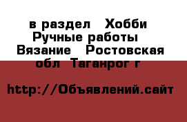  в раздел : Хобби. Ручные работы » Вязание . Ростовская обл.,Таганрог г.